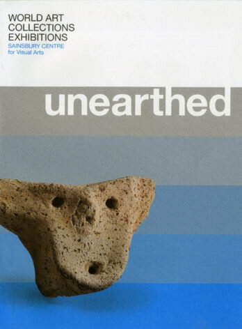 Unearthed:Douglass Bailey, Andrew Cochrane and Simon Kaner Published by: Sainsbury Centre for Visual Arts and Sainsbury Institute (SISJAC)